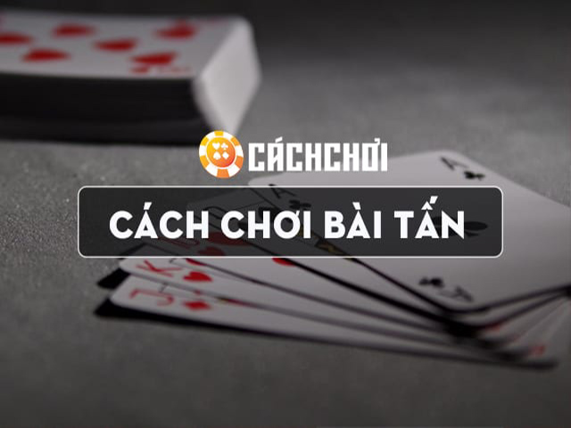 Hướng dẫn kỹ thuật đánh bài Tấn cơ bản hay nhất